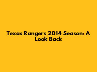 Texas Rangers' 2014 Season: A Look Back