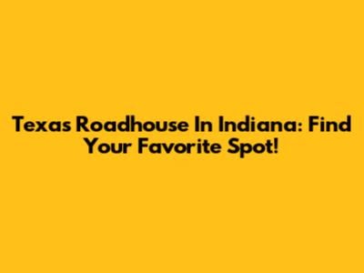 Texas Roadhouse In Indiana: Find Your Favorite Spot!
