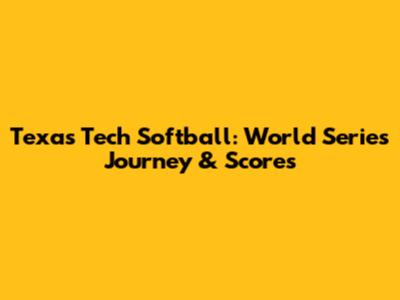 Texas Tech Softball: World Series Journey & Scores