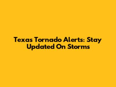 Texas Tornado Alerts: Stay Updated On Storms