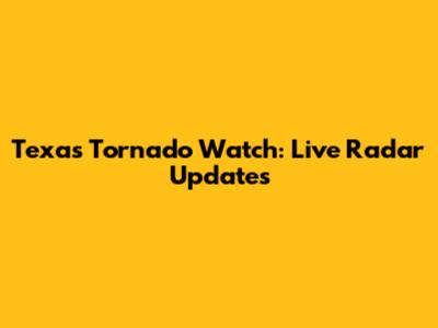 Texas Tornado Watch: Live Radar Updates