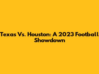 Texas Vs. Houston: A 2023 Football Showdown