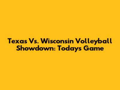 Texas Vs. Wisconsin Volleyball Showdown: Today's Game