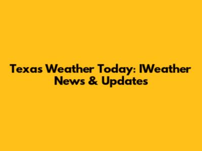 Texas Weather Today: IWeather News & Updates