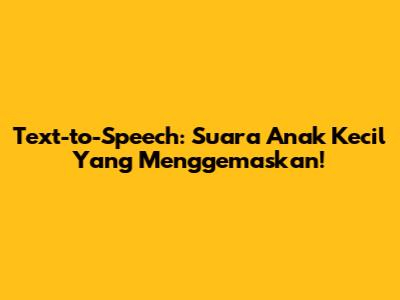 Text-to-Speech: Suara Anak Kecil Yang Menggemaskan!