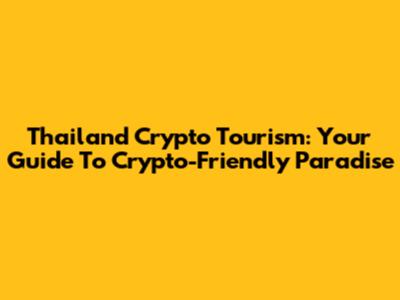 Thailand Crypto Tourism: Your Guide To Crypto-Friendly Paradise