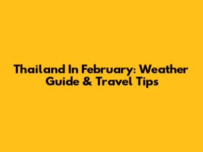 Thailand In February: Weather Guide & Travel Tips