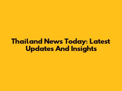 Thailand News Today: Latest Updates And Insights