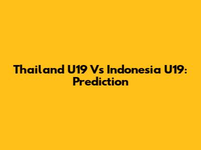 Thailand U19 Vs Indonesia U19: Prediction