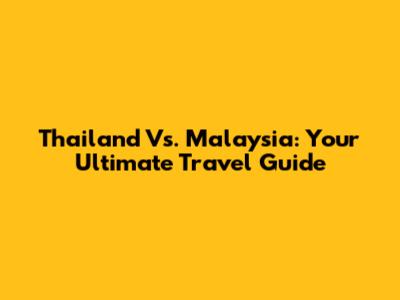 Thailand Vs. Malaysia: Your Ultimate Travel Guide