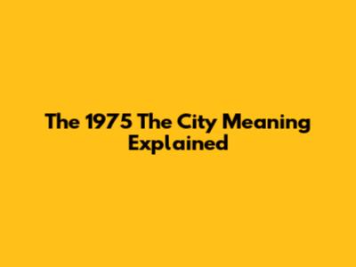 The 1975 "The City" Meaning Explained