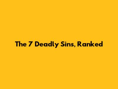 The 7 Deadly Sins, Ranked