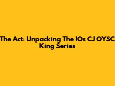 The Act: Unpacking The IOs CJ OYSC King Series