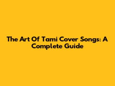 The Art Of Tami Cover Songs: A Complete Guide