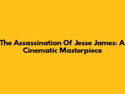 The Assassination Of Jesse James: A Cinematic Masterpiece