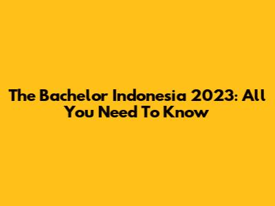 The Bachelor Indonesia 2023: All You Need To Know