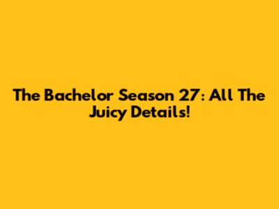 The Bachelor Season 27: All The Juicy Details!