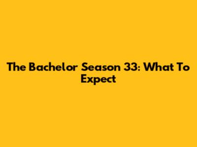 The Bachelor Season 33: What To Expect