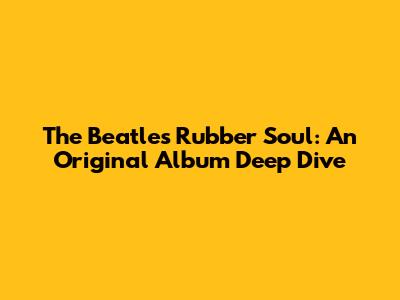 The Beatles' Rubber Soul: An Original Album Deep Dive