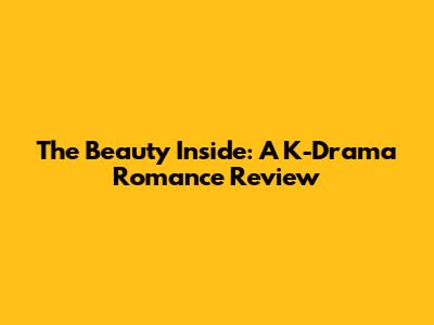 The Beauty Inside: A K-Drama Romance Review