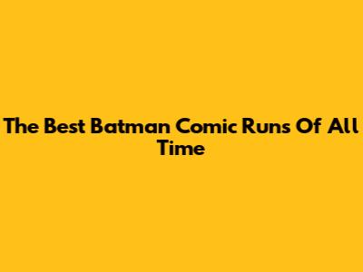 The Best Batman Comic Runs Of All Time