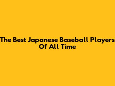 The Best Japanese Baseball Players Of All Time