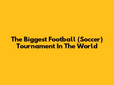 The Biggest Football (Soccer) Tournament In The World