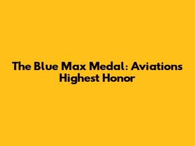 The Blue Max Medal: Aviation's Highest Honor