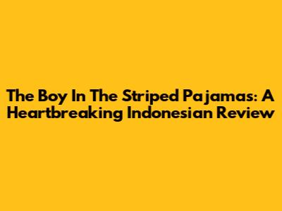 The Boy In The Striped Pajamas: A Heartbreaking Indonesian Review