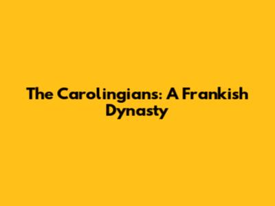 The Carolingians: A Frankish Dynasty