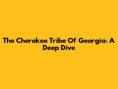 The Cherokee Tribe Of Georgia: A Deep Dive