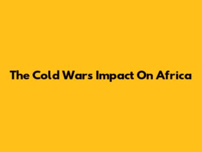 The Cold War's Impact On Africa