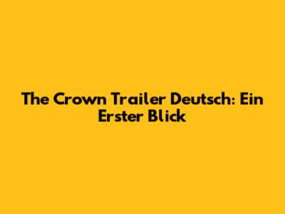 The Crown Trailer Deutsch: Ein Erster Blick