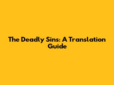 The Deadly Sins: A Translation Guide