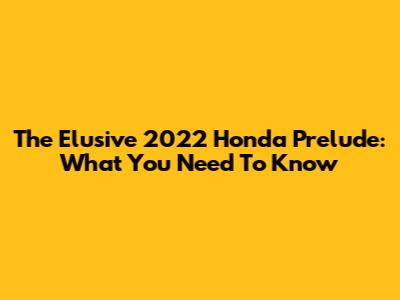 The Elusive 2022 Honda Prelude: What You Need To Know