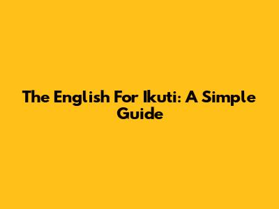 The English For 'Ikuti': A Simple Guide