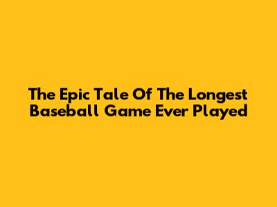 The Epic Tale Of The Longest Baseball Game Ever Played