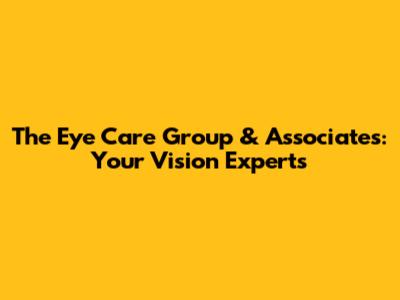 The Eye Care Group & Associates: Your Vision Experts