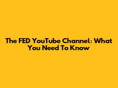 The FED YouTube Channel: What You Need To Know