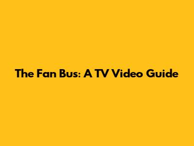 The Fan Bus: A TV Video Guide
