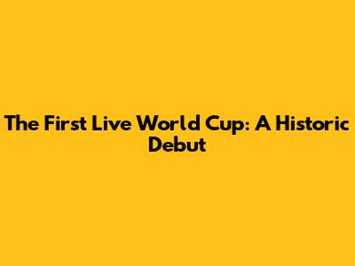 The First Live World Cup: A Historic Debut