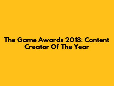 The Game Awards 2018: Content Creator Of The Year
