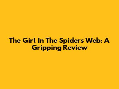 The Girl In The Spider's Web: A Gripping Review