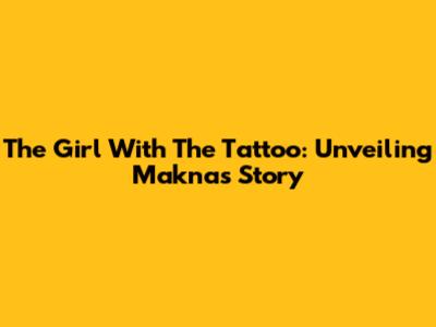 The Girl With The Tattoo: Unveiling Makna's Story