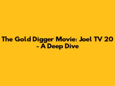 The Gold Digger Movie: Joel TV 20 - A Deep Dive