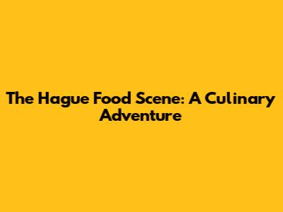 The Hague Food Scene: A Culinary Adventure