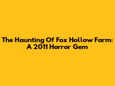 The Haunting Of Fox Hollow Farm: A 2011 Horror Gem