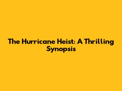 The Hurricane Heist: A Thrilling Synopsis