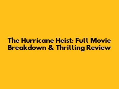 The Hurricane Heist: Full Movie Breakdown & Thrilling Review