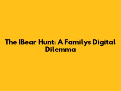 The IBear Hunt: A Family's Digital Dilemma
